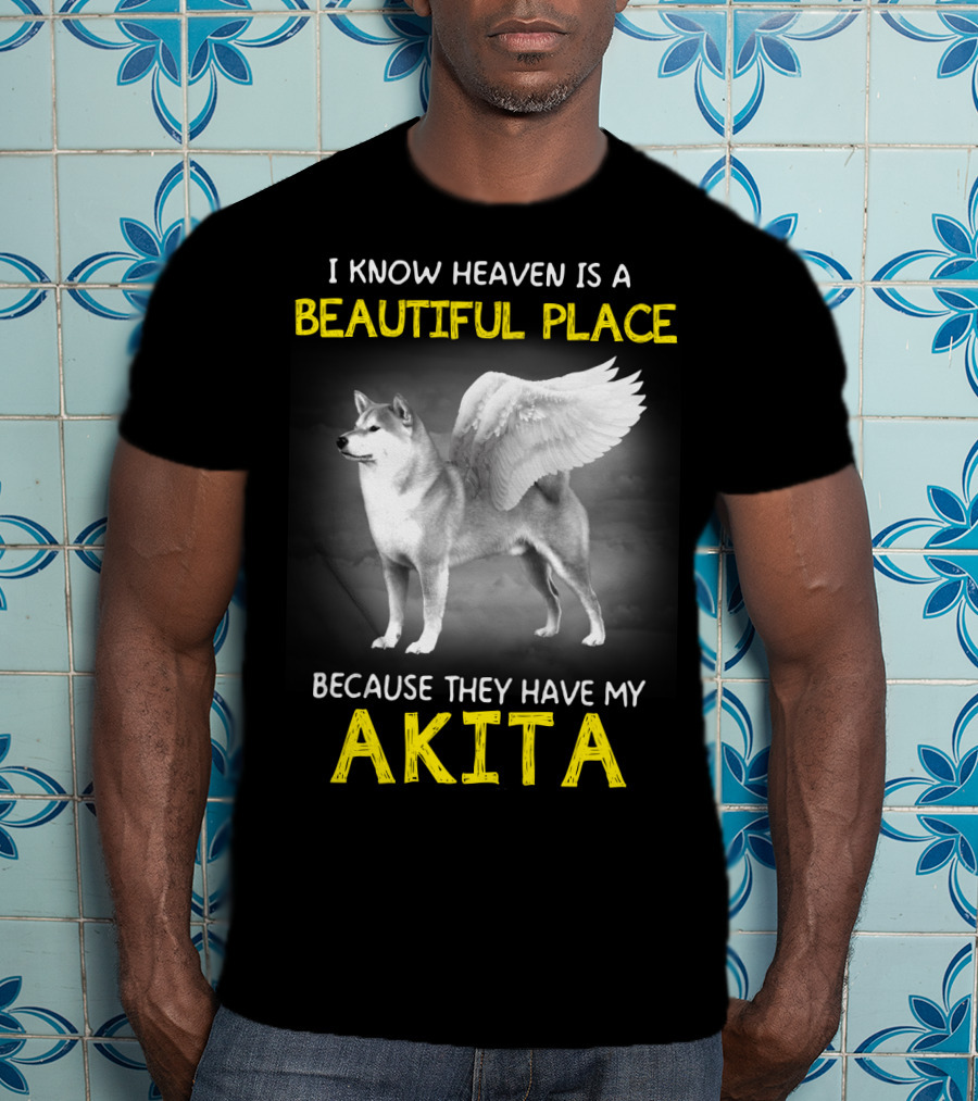 I Know Heaven Is A Beautiful Place Because They Have My Akita T-Shirt