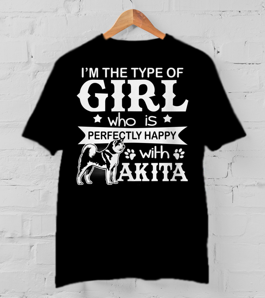I'M The Type Of Girl Who Is Perfectly Happy With Akita T-Shirt