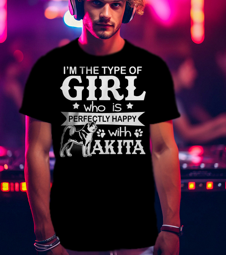 I'M The Type Of Girl Who Is Perfectly Happy With Akita T-Shirt