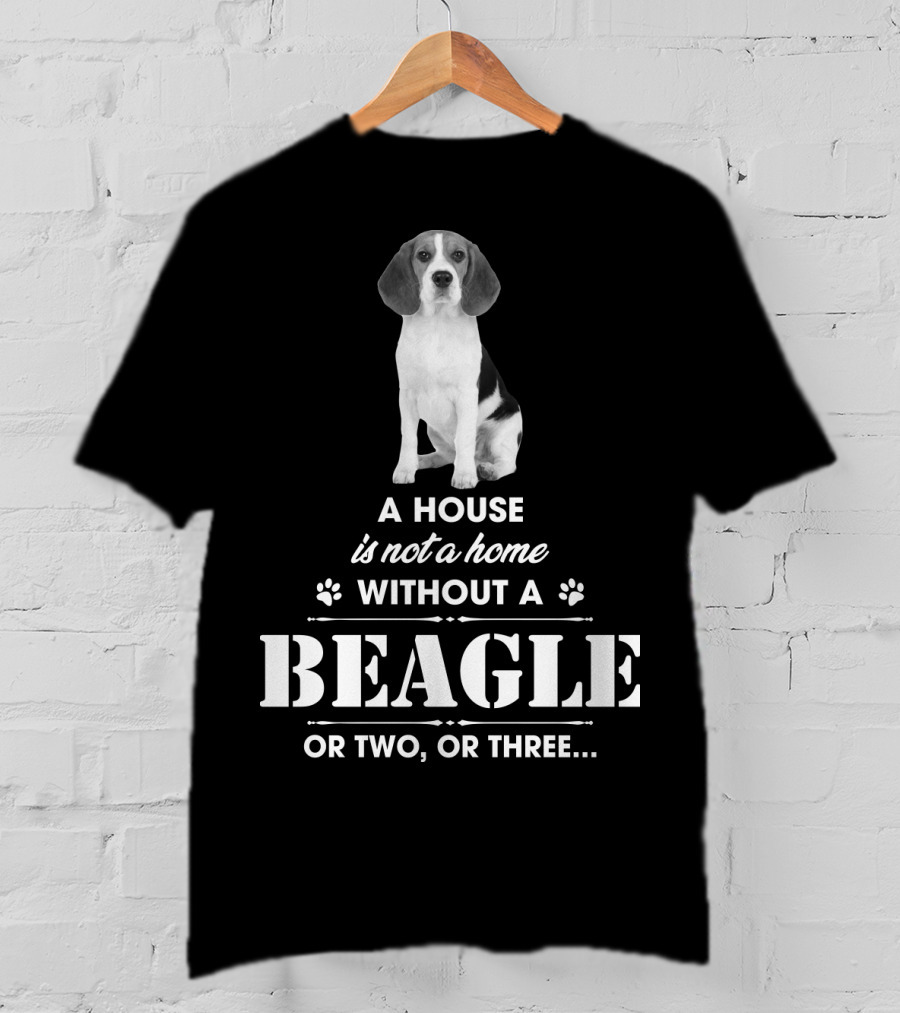A House Is Not A Home Without A Beagle Or Two Or Three T-Shirt