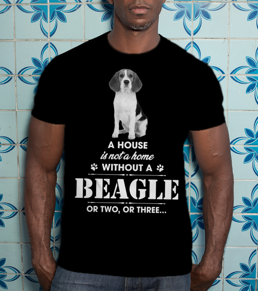 A House Is Not A Home Without A Beagle Or Two Or Three T-Shirt