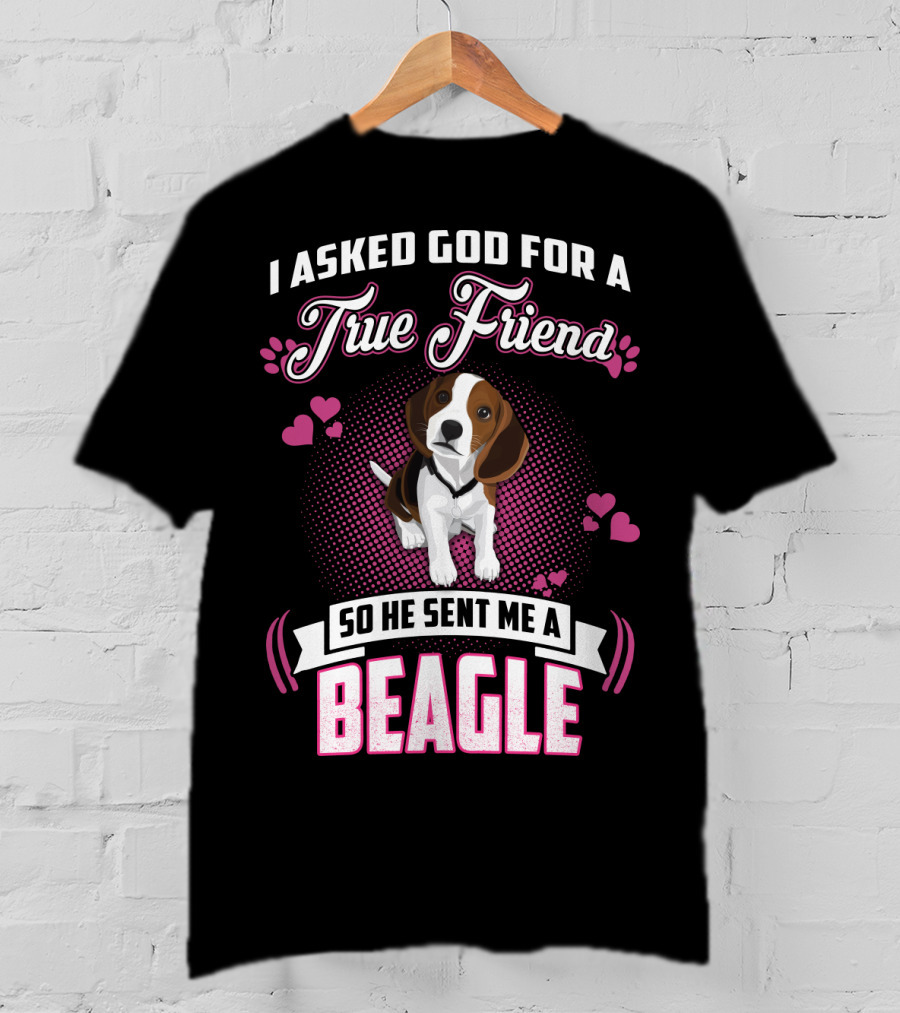 I Asked God For A True Friend So He Sent Me A Beagle T-Shirt