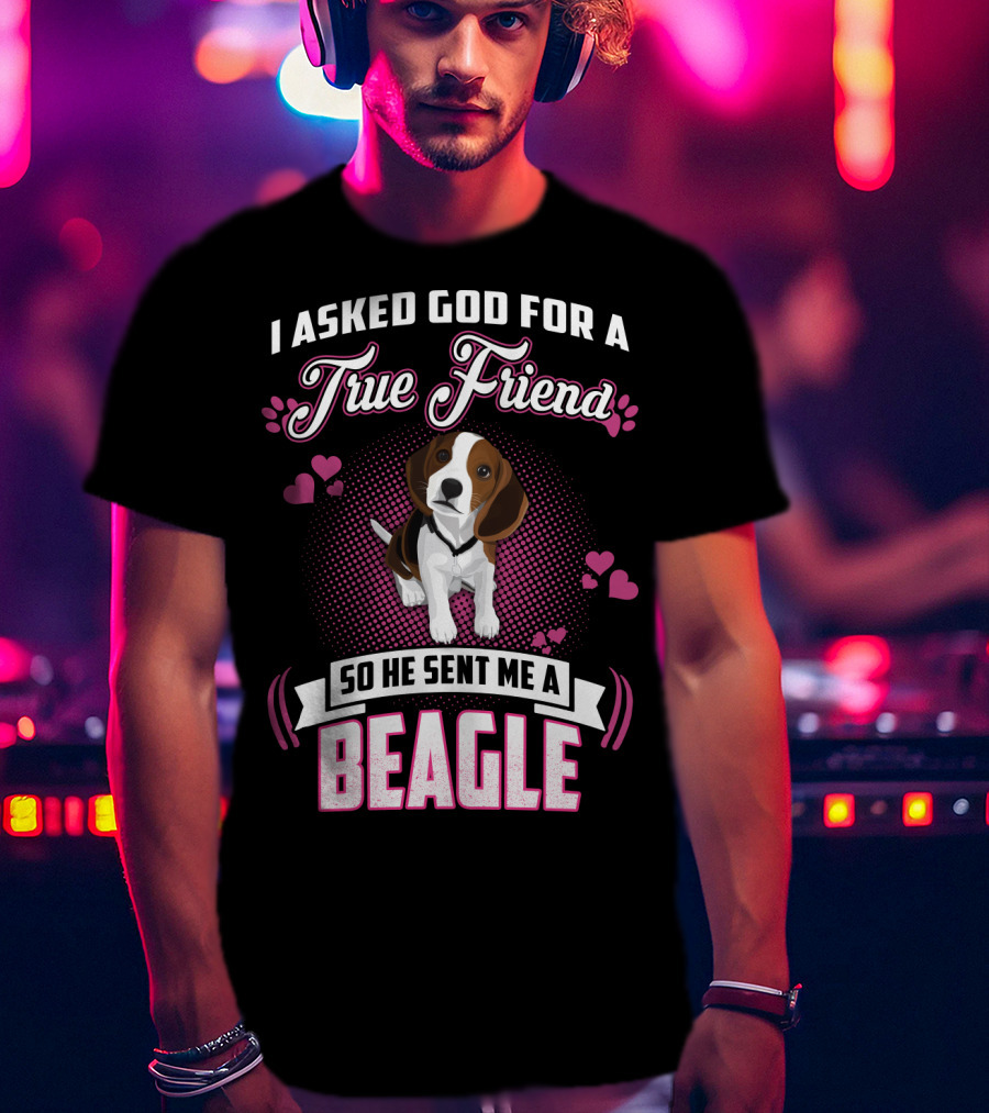 I Asked God For A True Friend So He Sent Me A Beagle T-Shirt