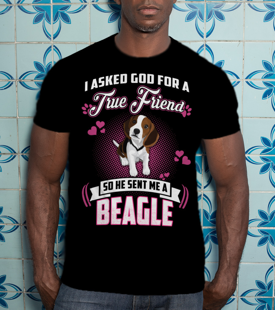 I Asked God For A True Friend So He Sent Me A Beagle T-Shirt