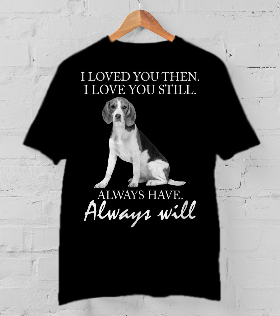 I Loved You Then I Love You Still Always Have Always Will Dog T-Shirt