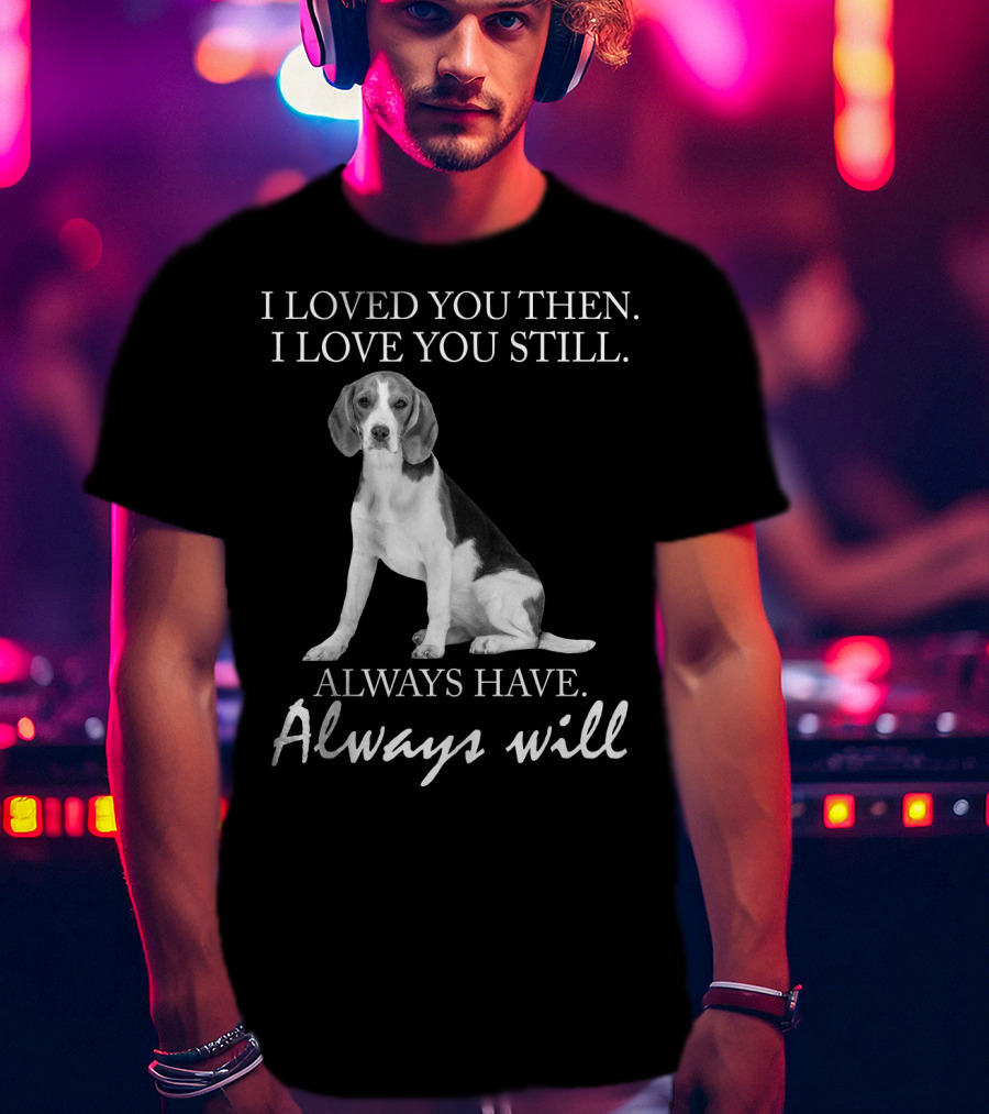 I Loved You Then I Love You Still Always Have Always Will Dog T-Shirt