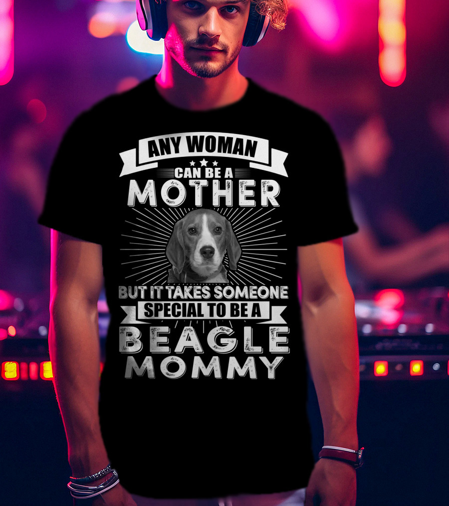 Any Woman Can Be A Mother But It Takes Someone Special To Be A Beagle Mommy T-Shirt