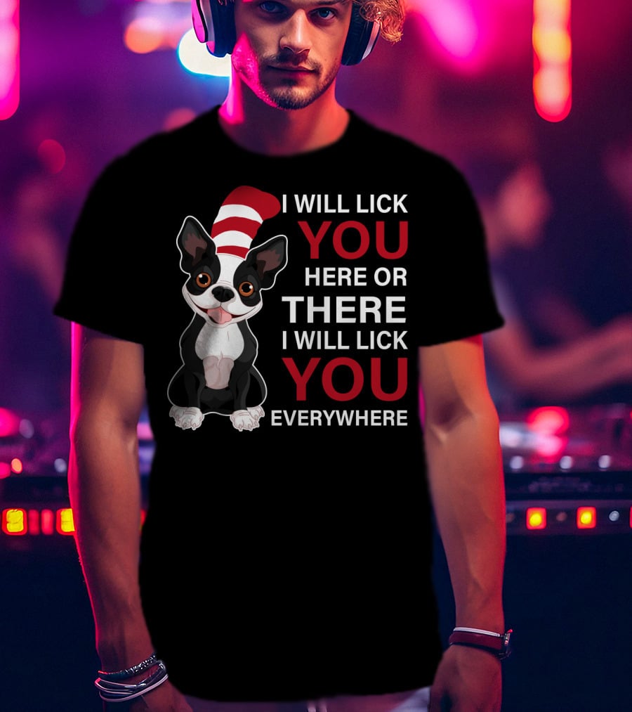 I Will Lick You Here Or There I Will Lick You Everywhere Boston Terrier T-Shirt