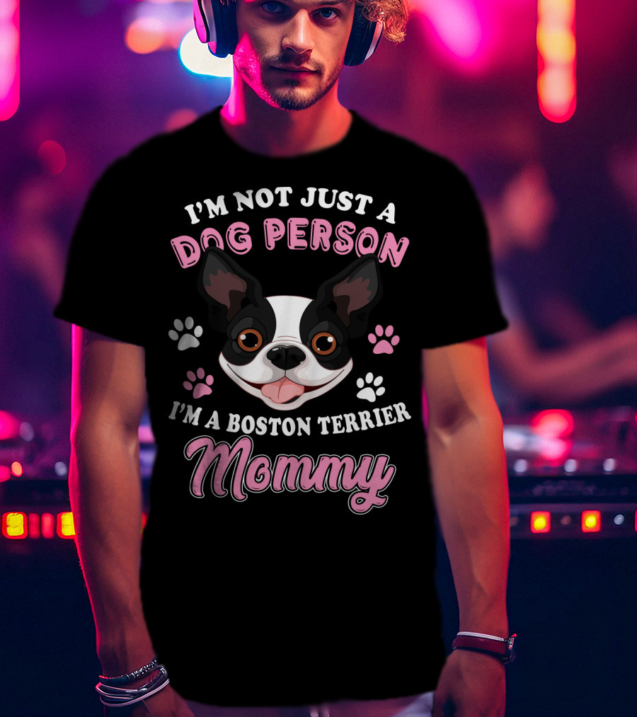 I'm Not Just A Dog Person I'm A Boston Terrier Mommy T-Shirt