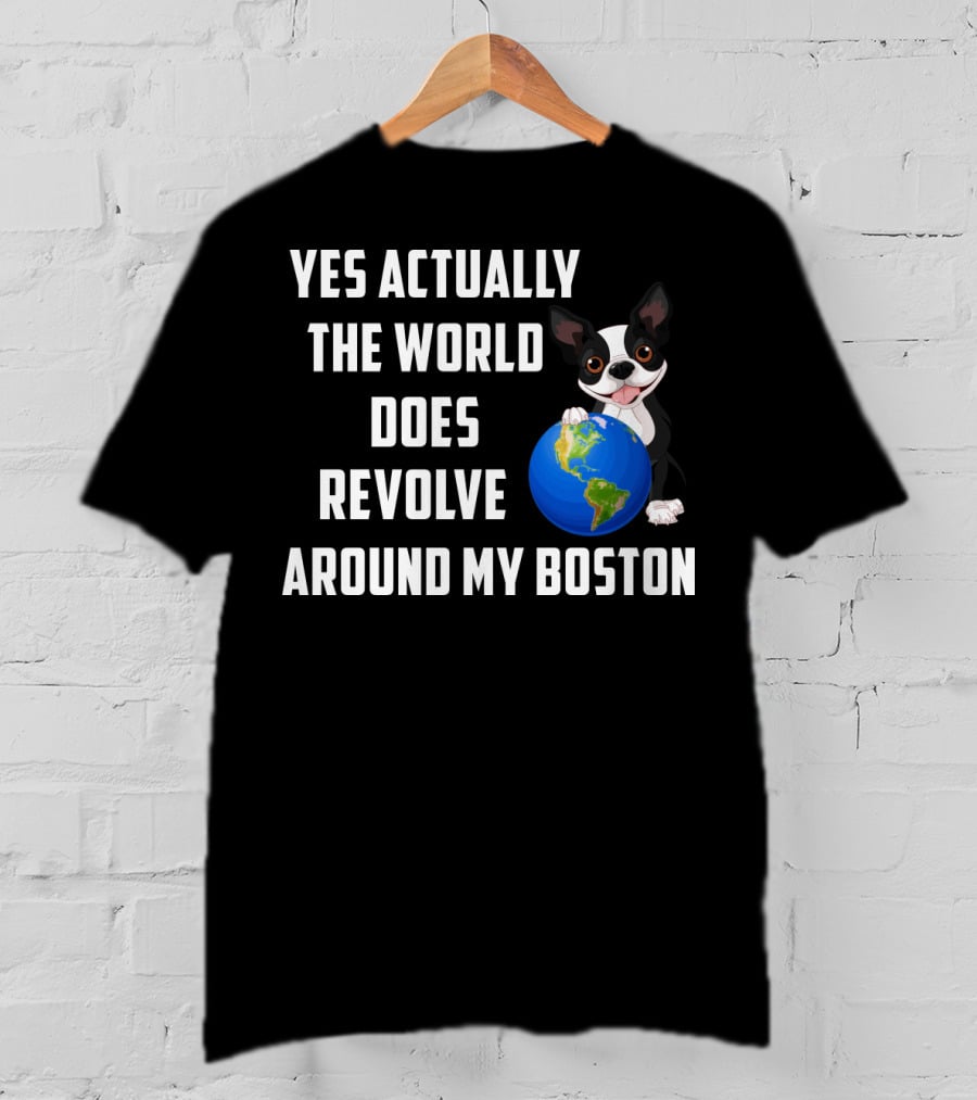 Yes Actually The World Does Revolve Around My Boston Terrier With Cute Illustration Of Dog Holding Globe T-Shirt
