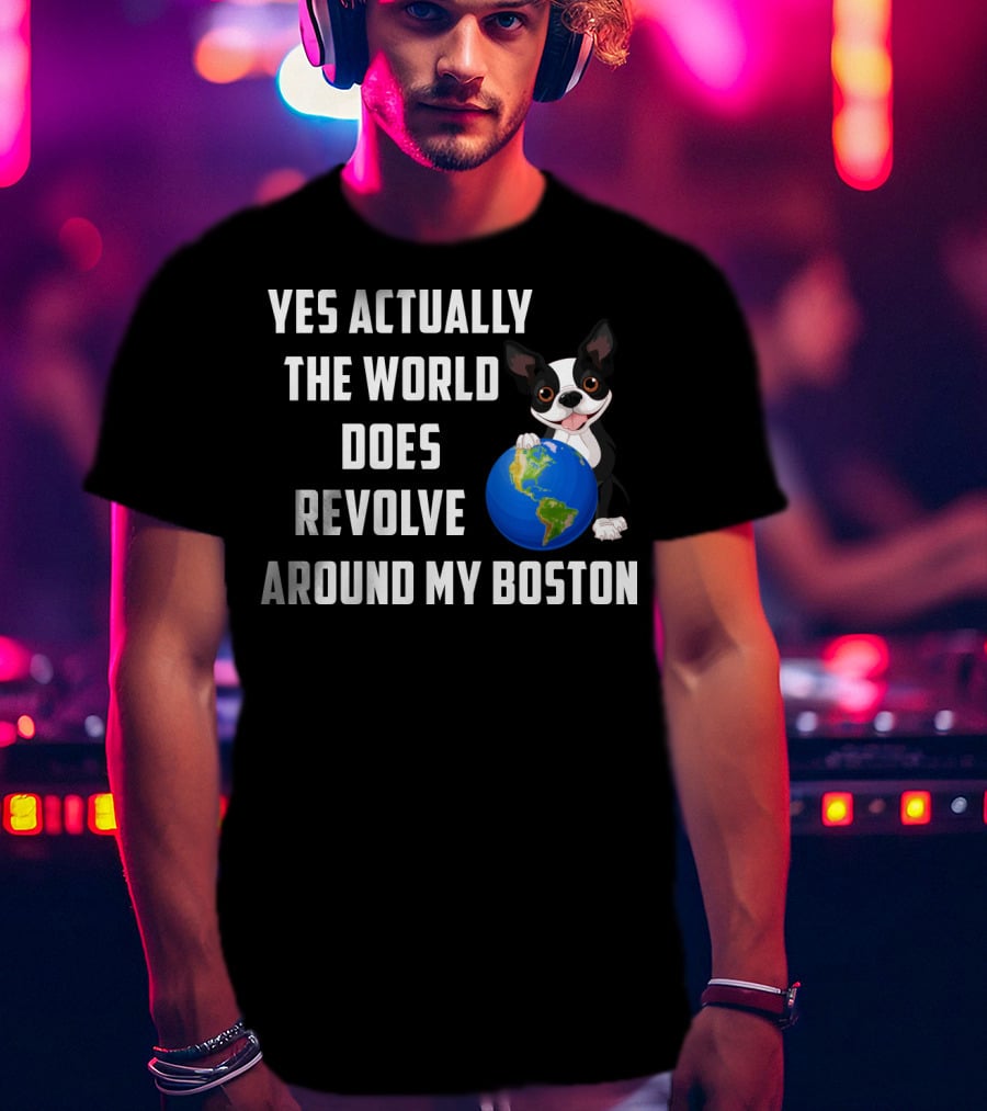 Yes Actually The World Does Revolve Around My Boston Terrier With Cute Illustration Of Dog Holding Globe T-Shirt