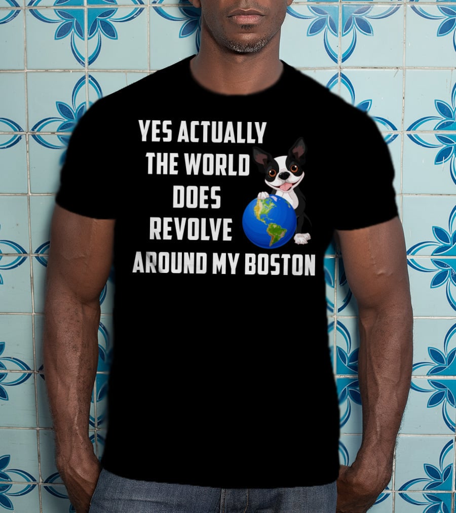 Yes Actually The World Does Revolve Around My Boston Terrier With Cute Illustration Of Dog Holding Globe T-Shirt