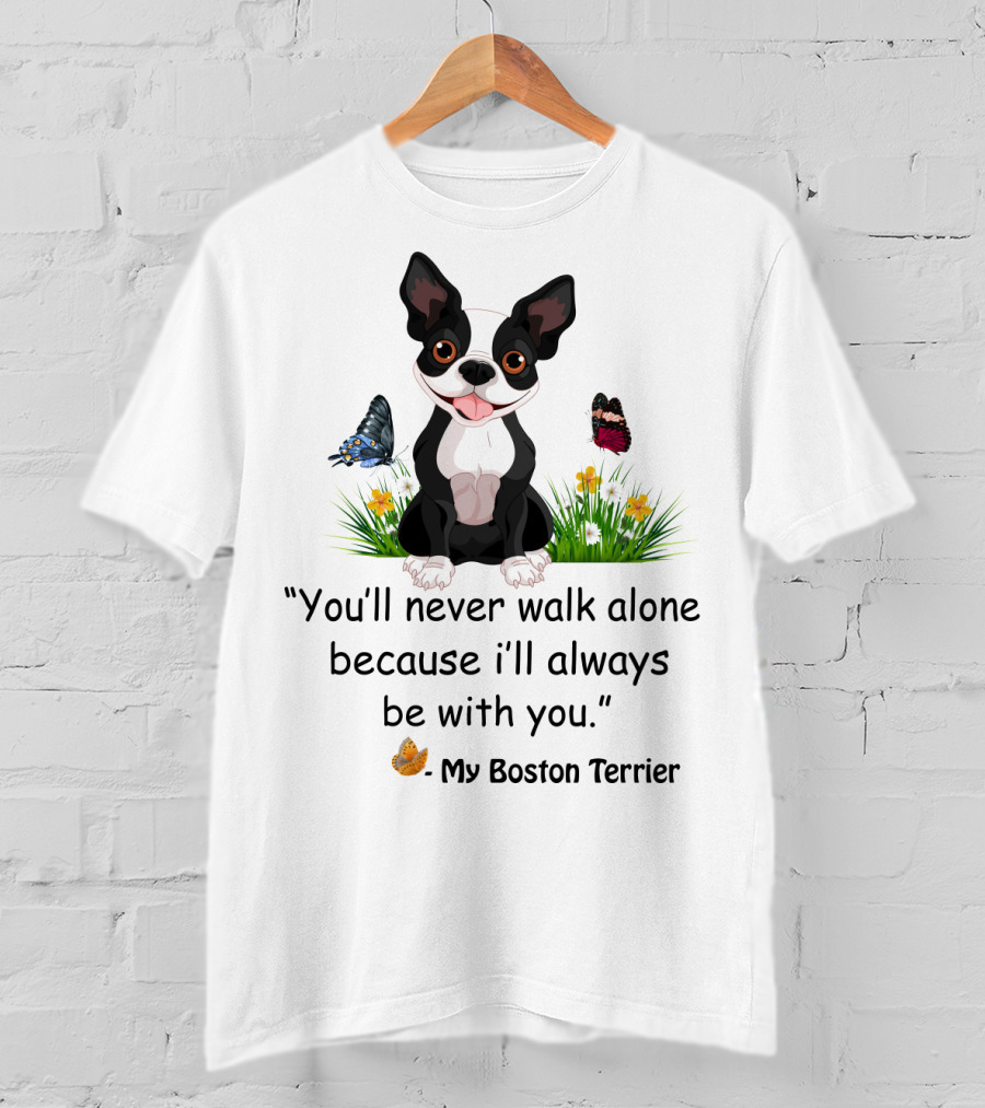 You'll Never Walk Alone Because I'll Always Be With You My Boston Terrier T-Shirt