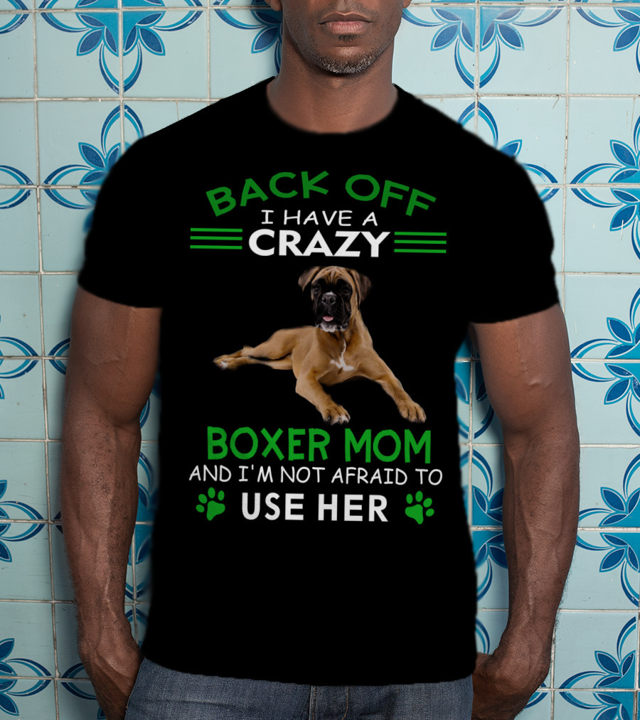 Back Off I Have A Crazy Boxer Mom And I'm Not Afraid To Use Her T-Shirt