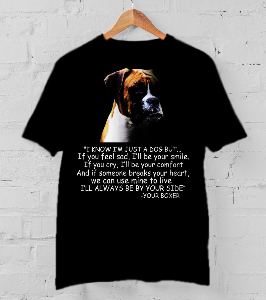 I Know I'm Just A Dog But If You Feel Sad I'll Be Your Smile Your Boxer Comfort By Your Side T-Shirt