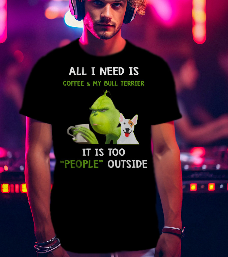 All I Need Is Coffee And My Bull Terrier It Is Too People Outside T-Shirt