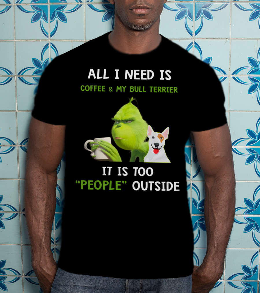 All I Need Is Coffee And My Bull Terrier It Is Too People Outside T-Shirt