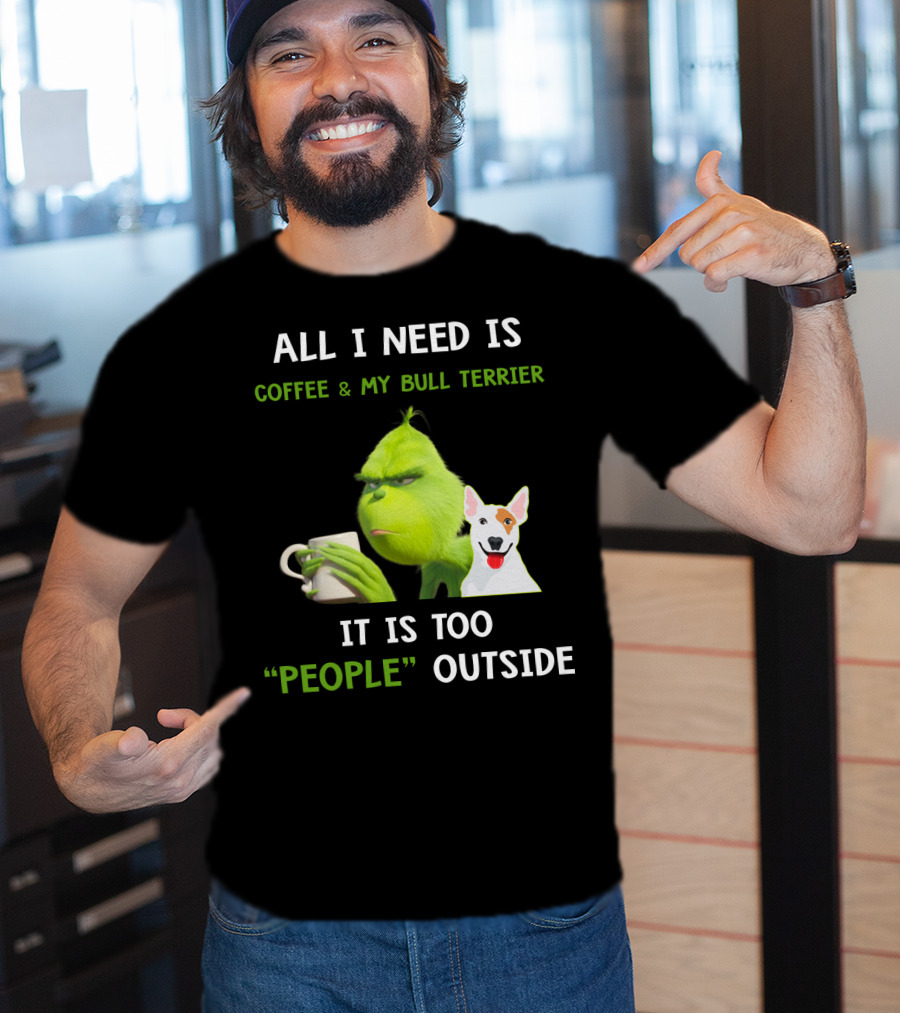 All I Need Is Coffee And My Bull Terrier It Is Too People Outside T-Shirt