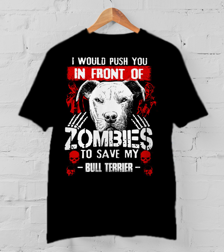 I Would Push You In Front Of Zombies To Save My Bull Terrier T-Shirt