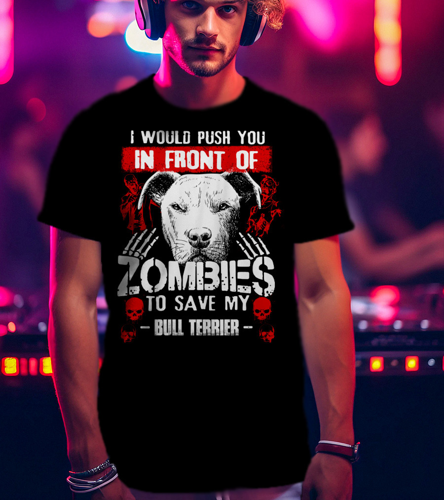 I Would Push You In Front Of Zombies To Save My Bull Terrier T-Shirt