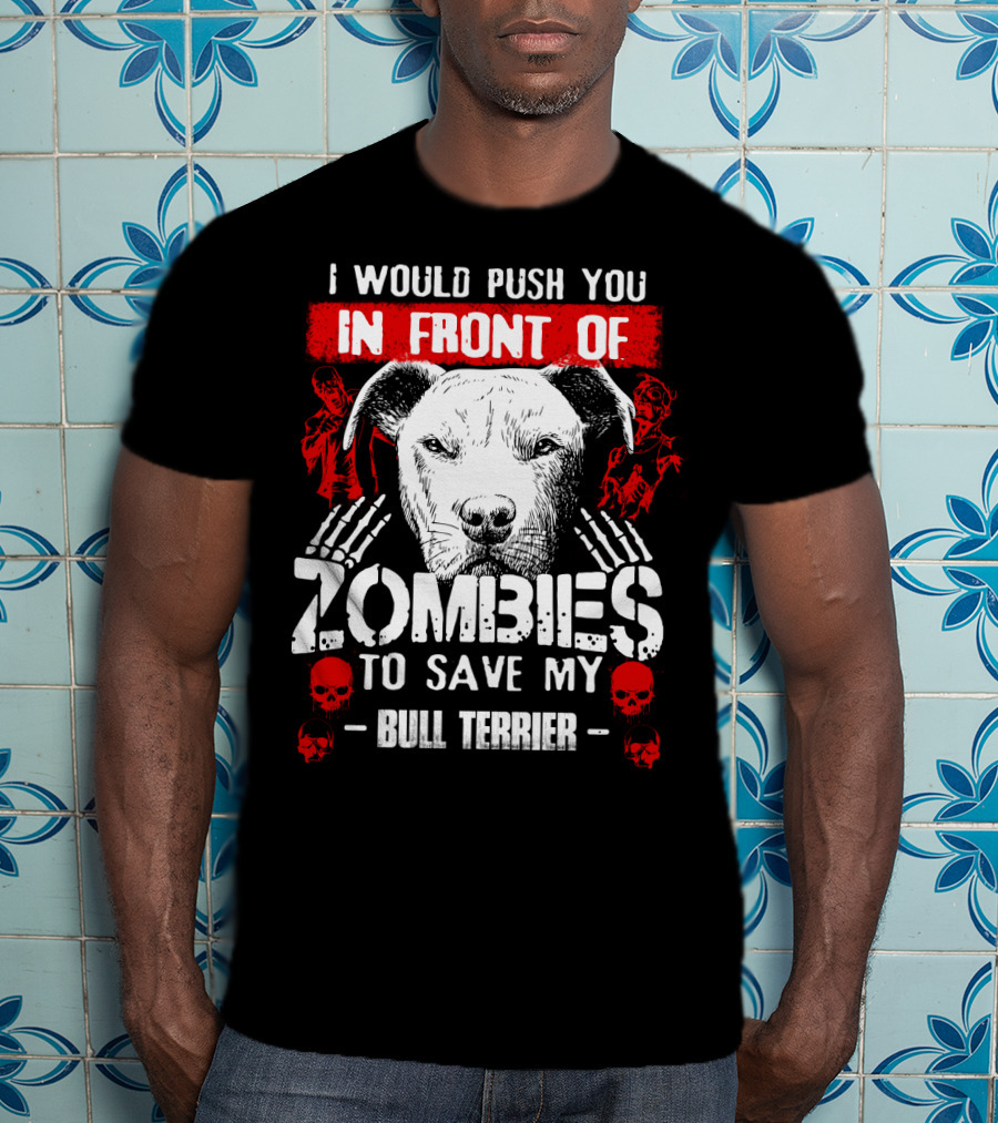 I Would Push You In Front Of Zombies To Save My Bull Terrier T-Shirt