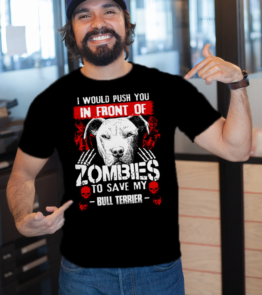 I Would Push You In Front Of Zombies To Save My Bull Terrier T-Shirt