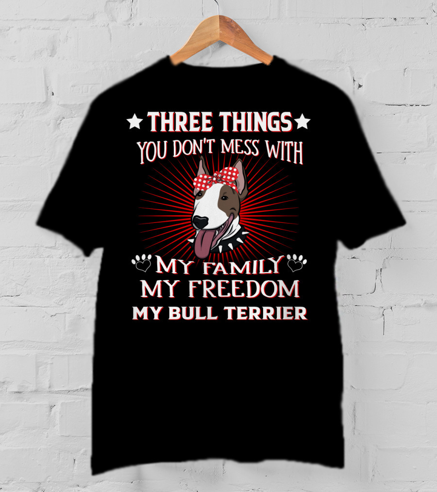 Three Things You Don't Mess With My Family My Freedom My Bull Terrier T-Shirt
