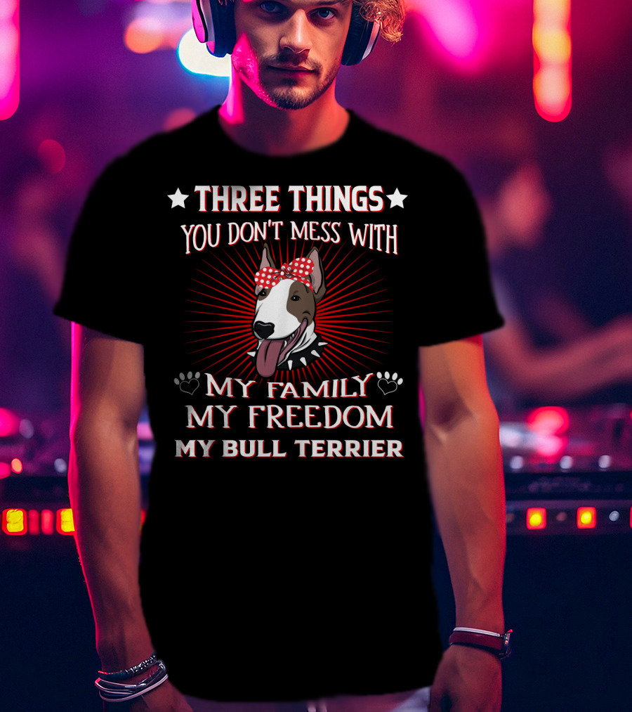 Three Things You Don't Mess With My Family My Freedom My Bull Terrier T-Shirt