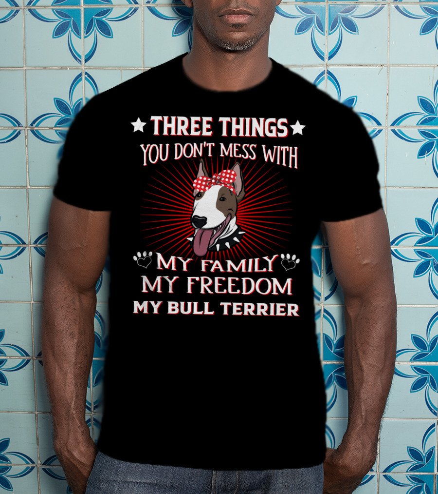 Three Things You Don't Mess With My Family My Freedom My Bull Terrier T-Shirt