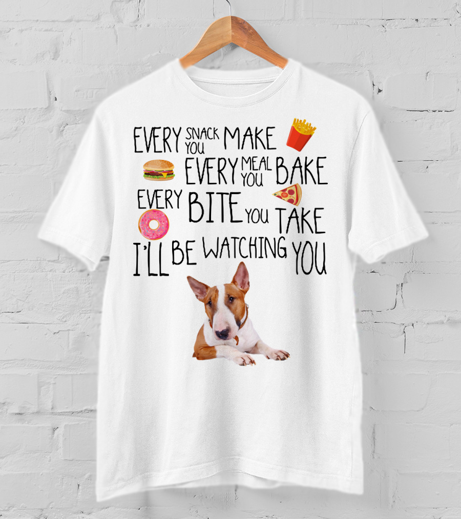Every Snack You Make Every Meal You Bake Every Bite You Take I'll Be Watching You Bullterrier T-Shirt