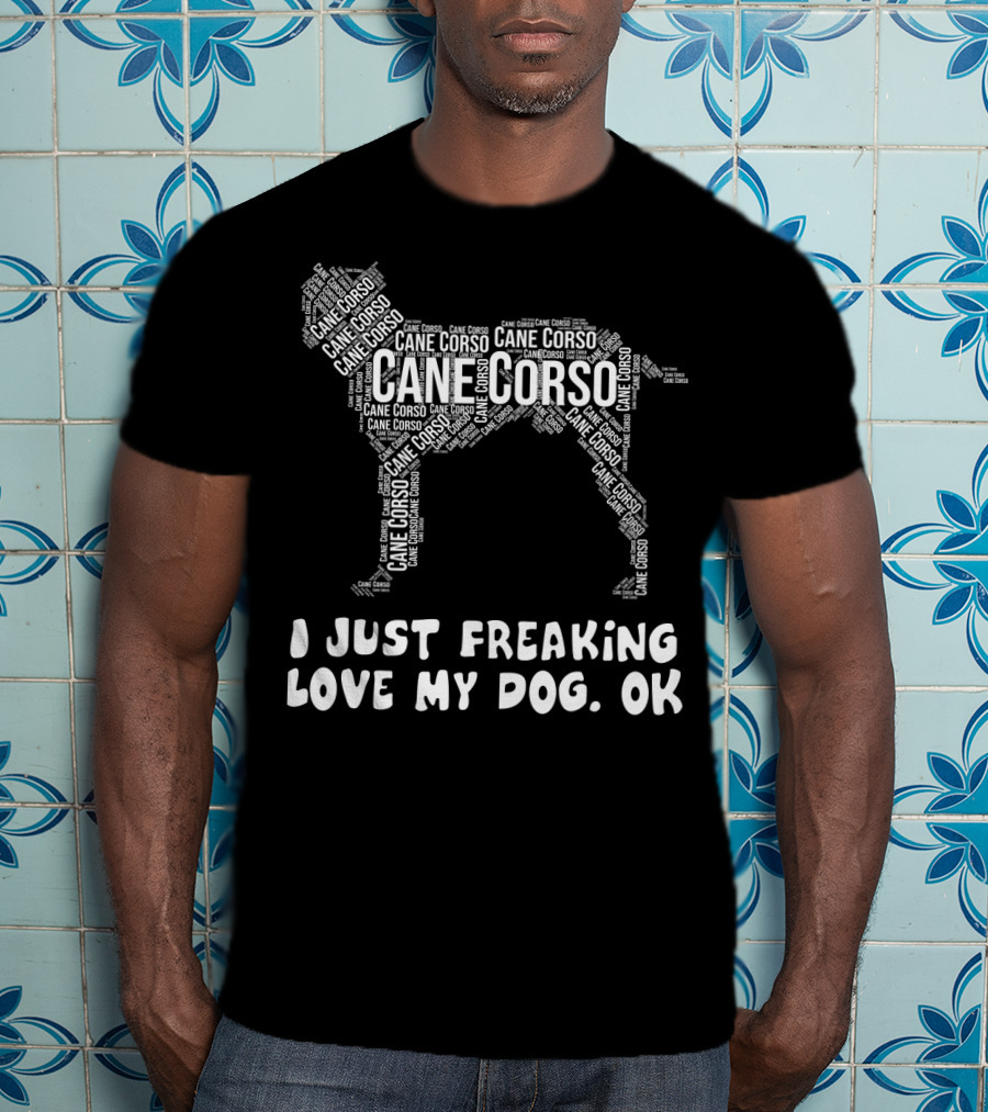 I Just Freaking Love My Cane Corso Dog, OK T-Shirt
