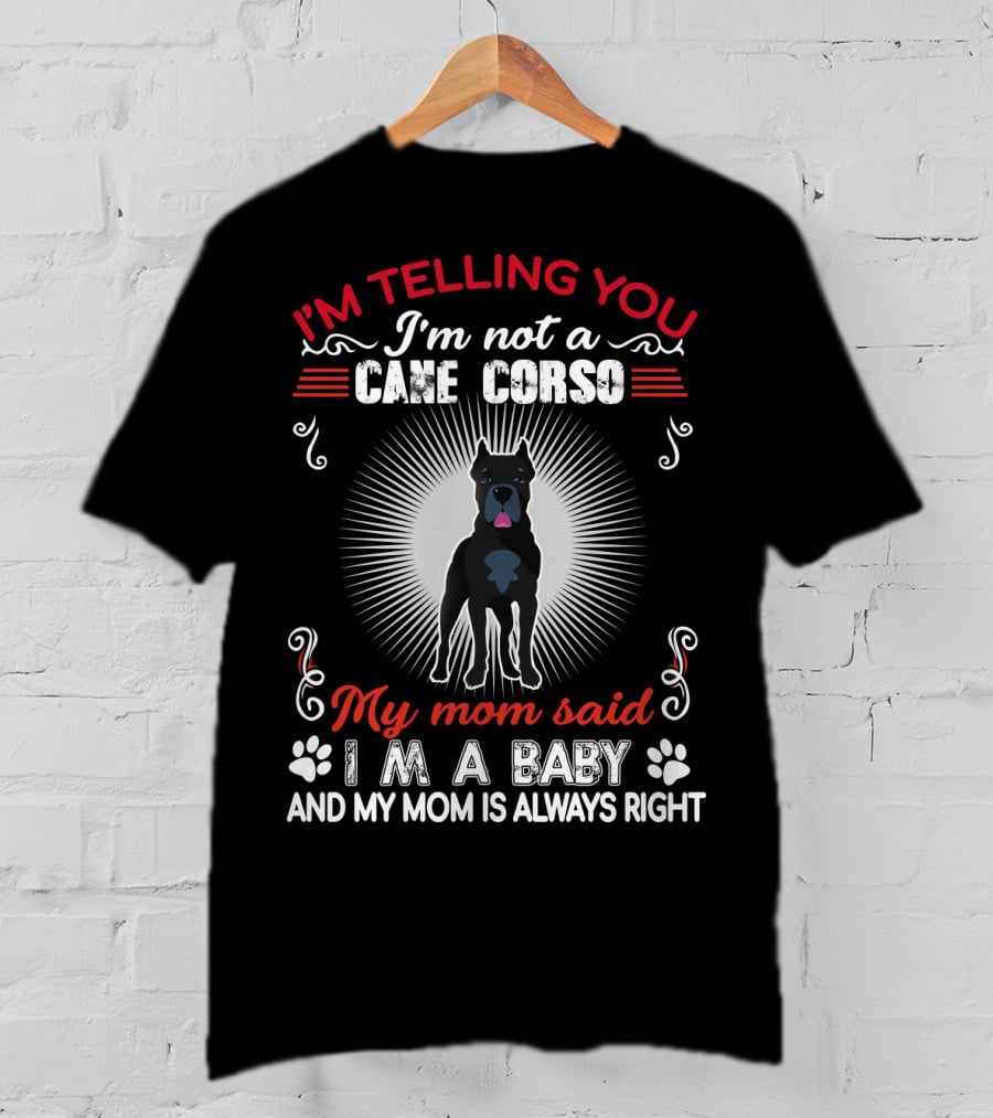 I'm Telling You I'm Not A Cane Corso My Mom Said I'm A Baby And My Mom Is Always Right T-Shirt
