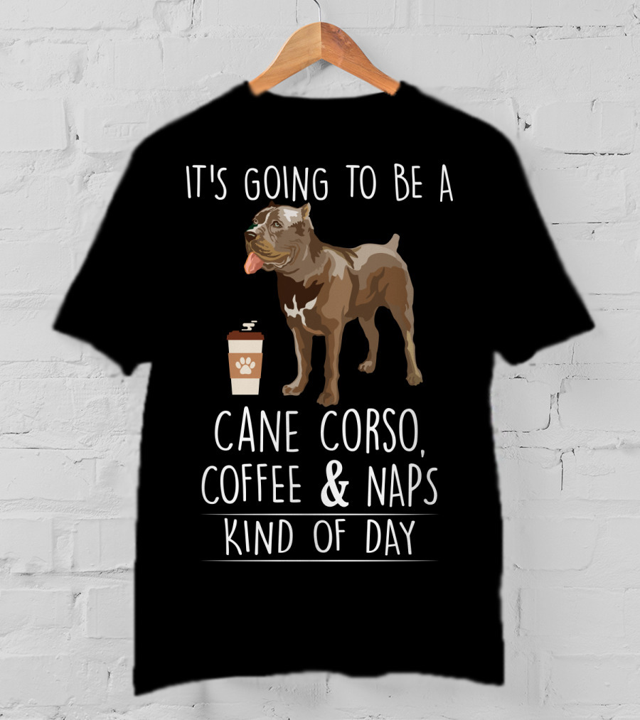It's Going To Be A Cane Corso Coffee And Nap's Kind Of Day T-Shirt