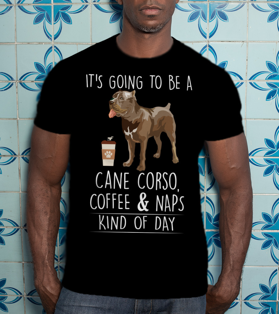 It's Going To Be A Cane Corso Coffee And Nap's Kind Of Day T-Shirt