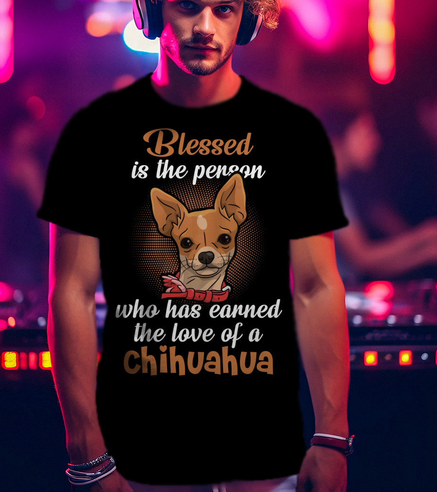 Blessed Is The Person Who Has Earned The Love Of A Chihuahua T-Shirt