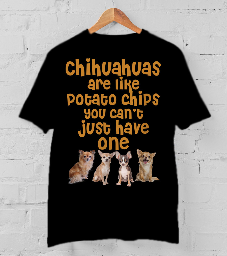 Chihuahuas Are Like Potato Chips You Can't Just Have One T-Shirt