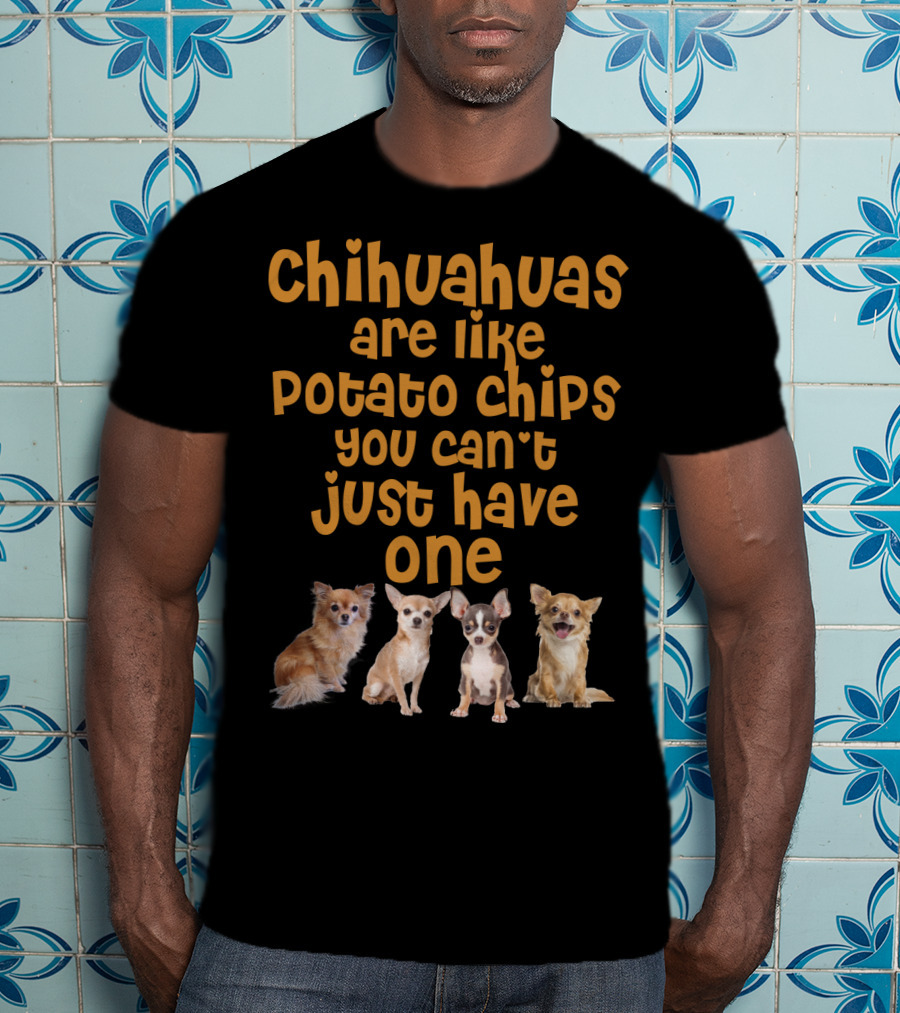 Chihuahuas Are Like Potato Chips You Can't Just Have One T-Shirt