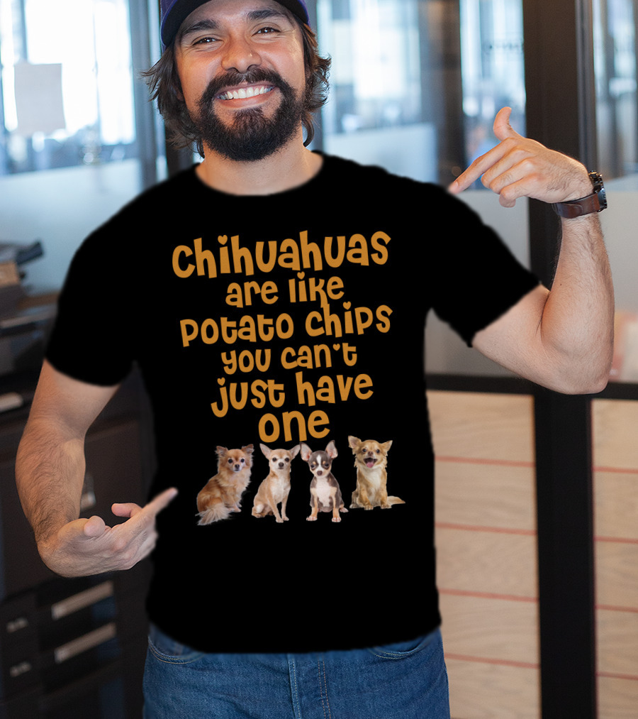 Chihuahuas Are Like Potato Chips You Can't Just Have One T-Shirt