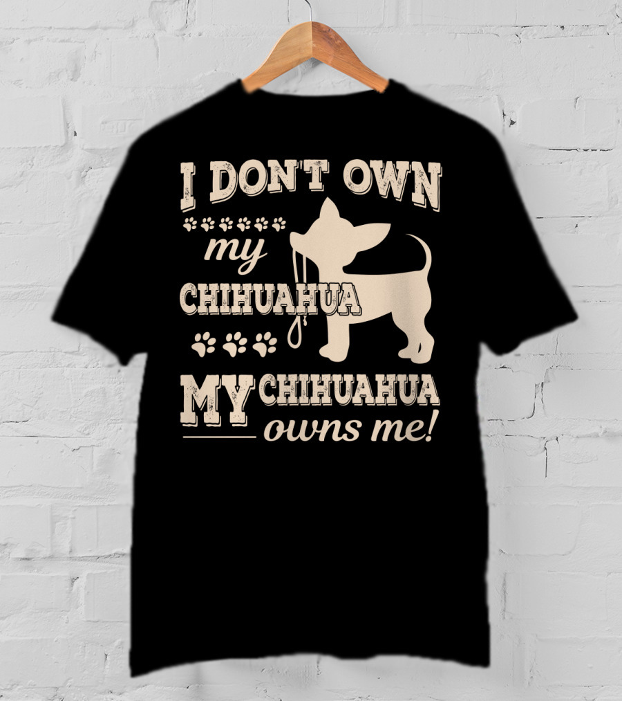I Don't Own My Chihuahua My Chihuahua Owns Me T-Shirt