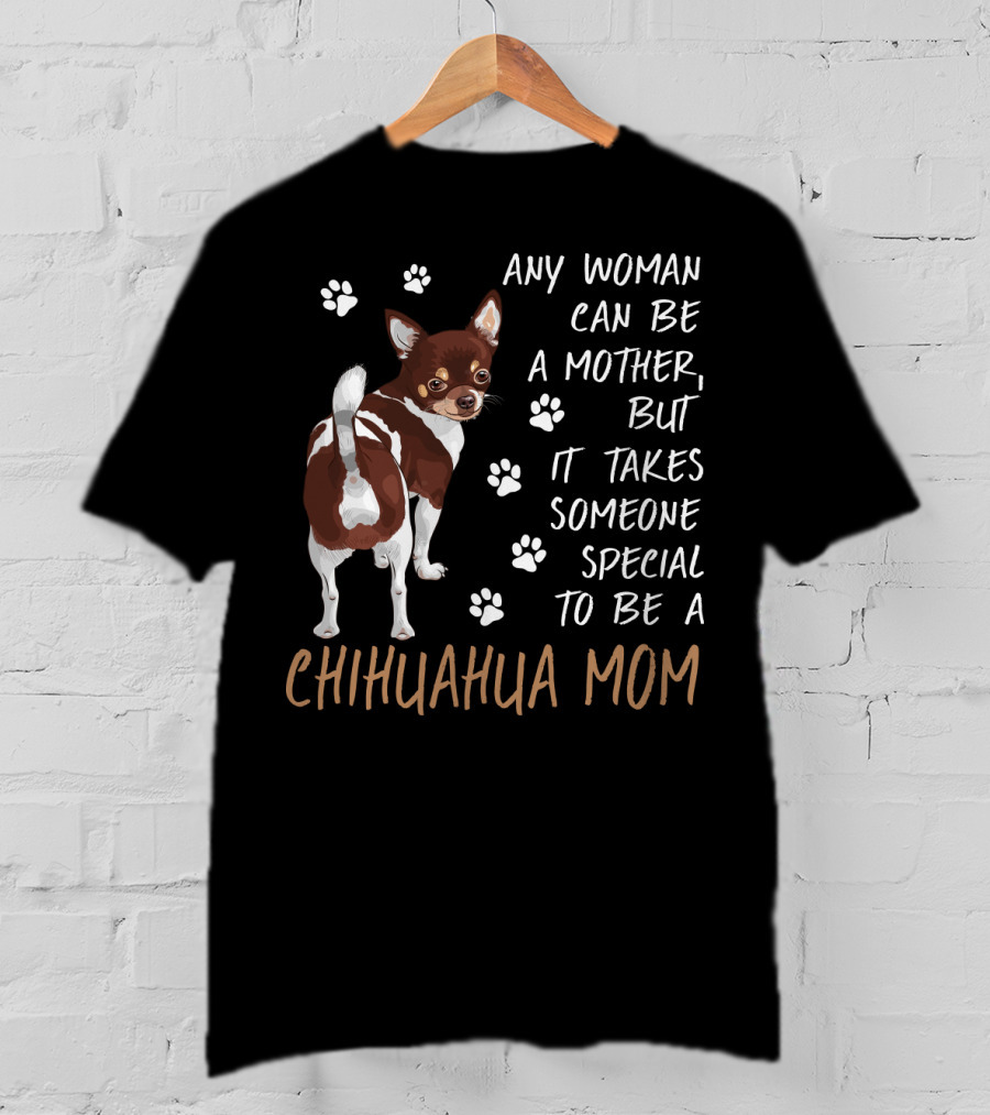 Any Woman Can Be A Mother But It Takes Someone Special To Be A Chihuahua Mom T-Shirt