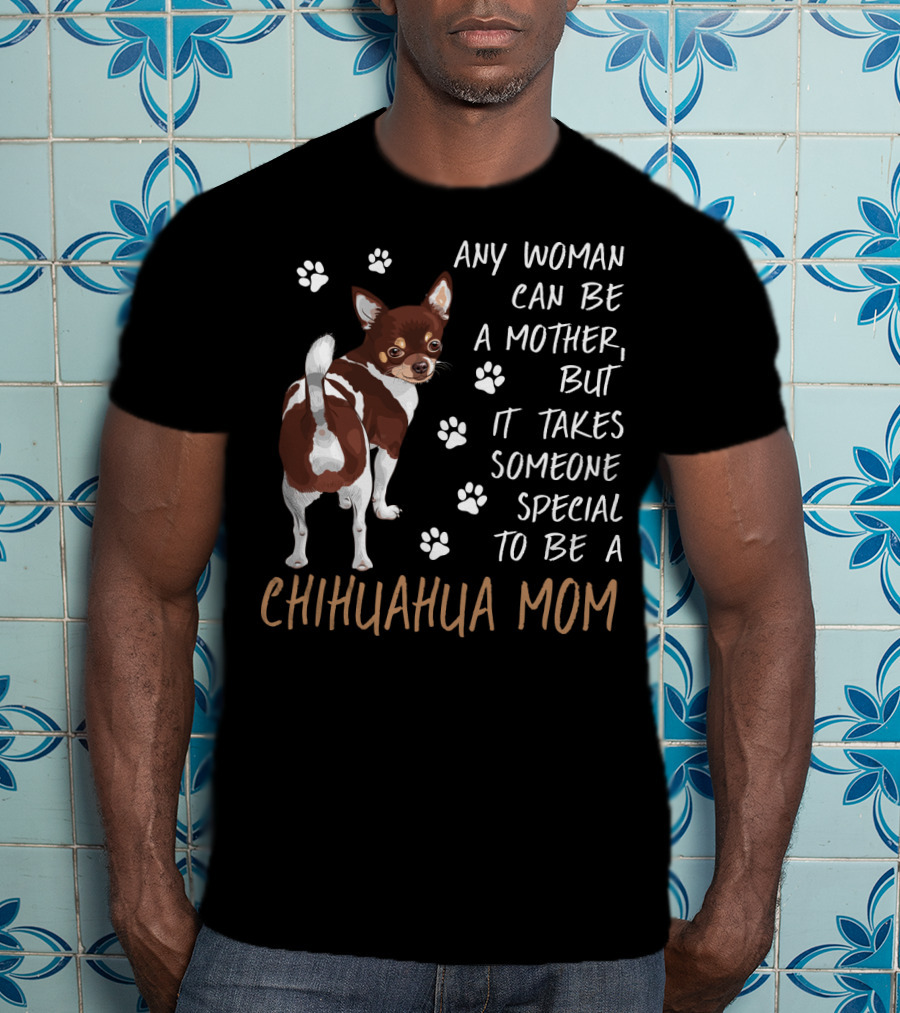 Any Woman Can Be A Mother But It Takes Someone Special To Be A Chihuahua Mom T-Shirt