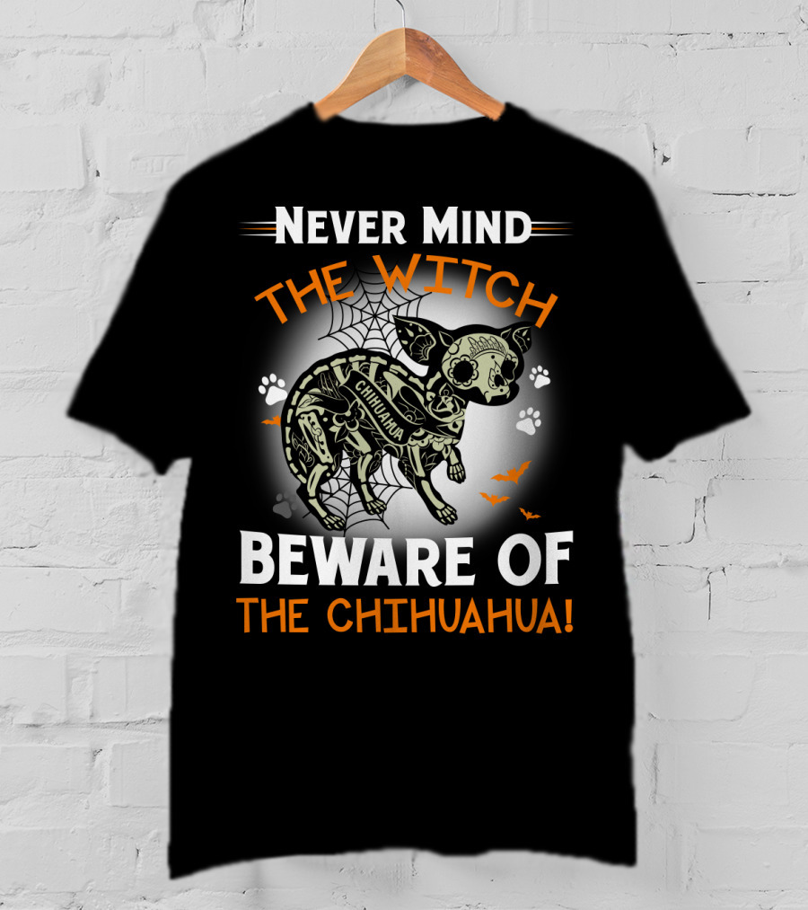Never Mind The Witch The Chihuahua Beware Of The Chihuahua T-Shirt