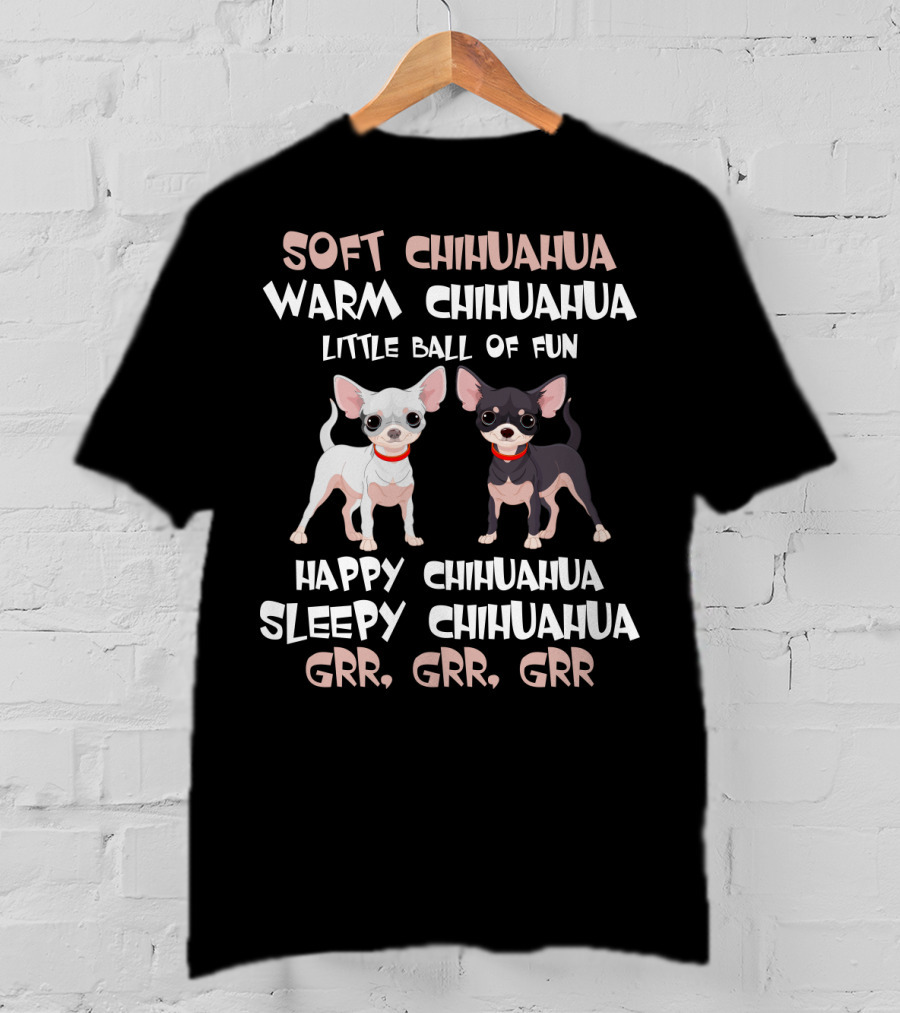 Soft Chihuahua Warm Chihuahua Little Ball Of Fun Happy Sleepy Grr Grr Grr T-Shirt