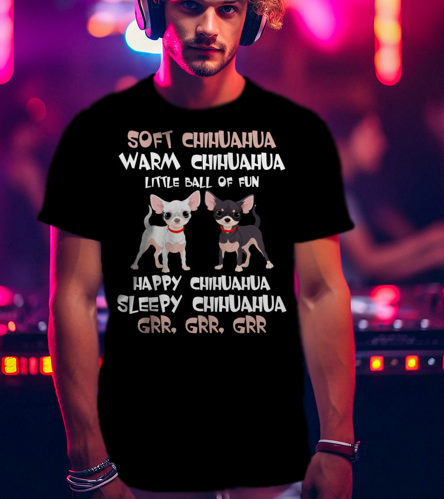 Soft Chihuahua Warm Chihuahua Little Ball Of Fun Happy Sleepy Grr Grr Grr T-Shirt