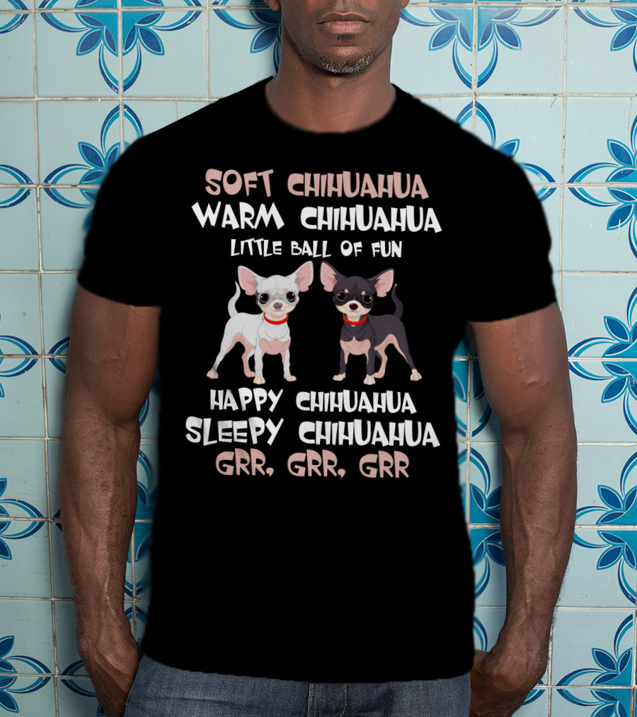 Soft Chihuahua Warm Chihuahua Little Ball Of Fun Happy Sleepy Grr Grr Grr T-Shirt