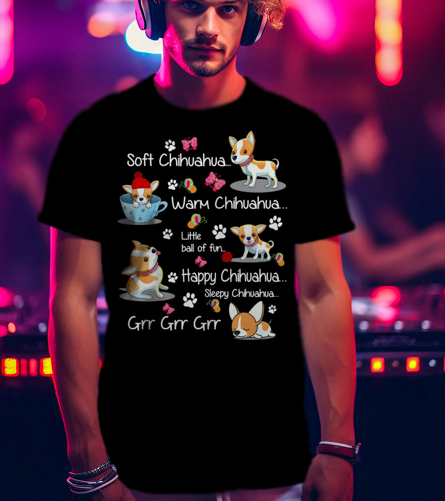 Soft Chihuahua Warm Chihuahua Little Ball Of Fun Happy Chihuahua Sleepy Chihuahua Grr Grr Grr T-Shirt