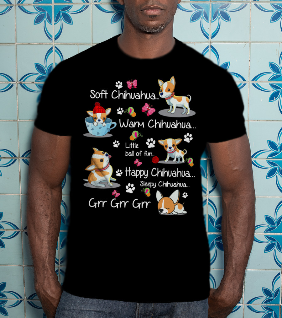 Soft Chihuahua Warm Chihuahua Little Ball Of Fun Happy Chihuahua Sleepy Chihuahua Grr Grr Grr T-Shirt