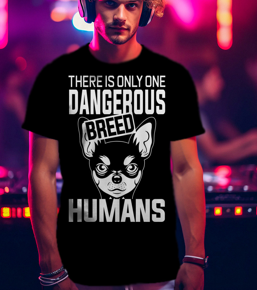 There Is Only One Dangerous Breed Humans Chihuahua T-Shirt