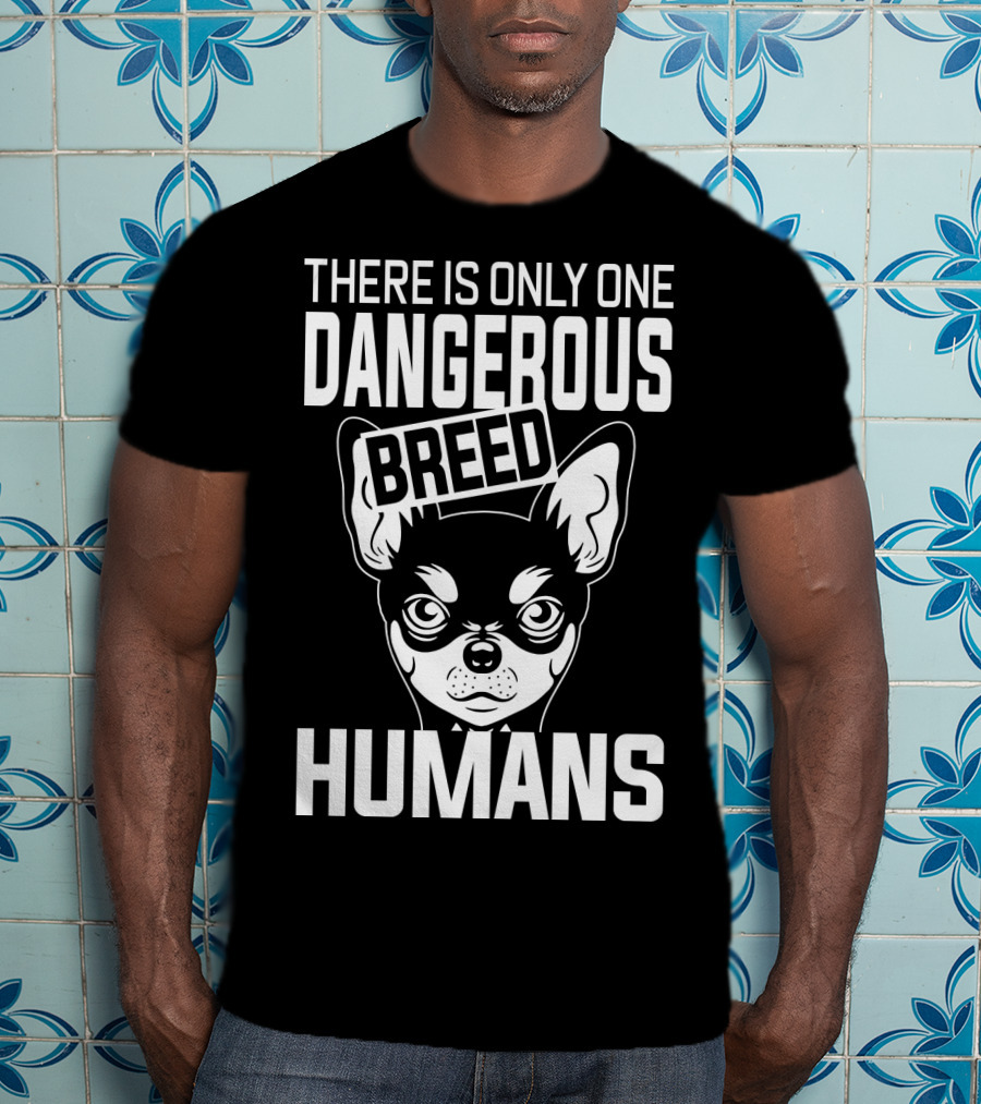 There Is Only One Dangerous Breed Humans Chihuahua T-Shirt