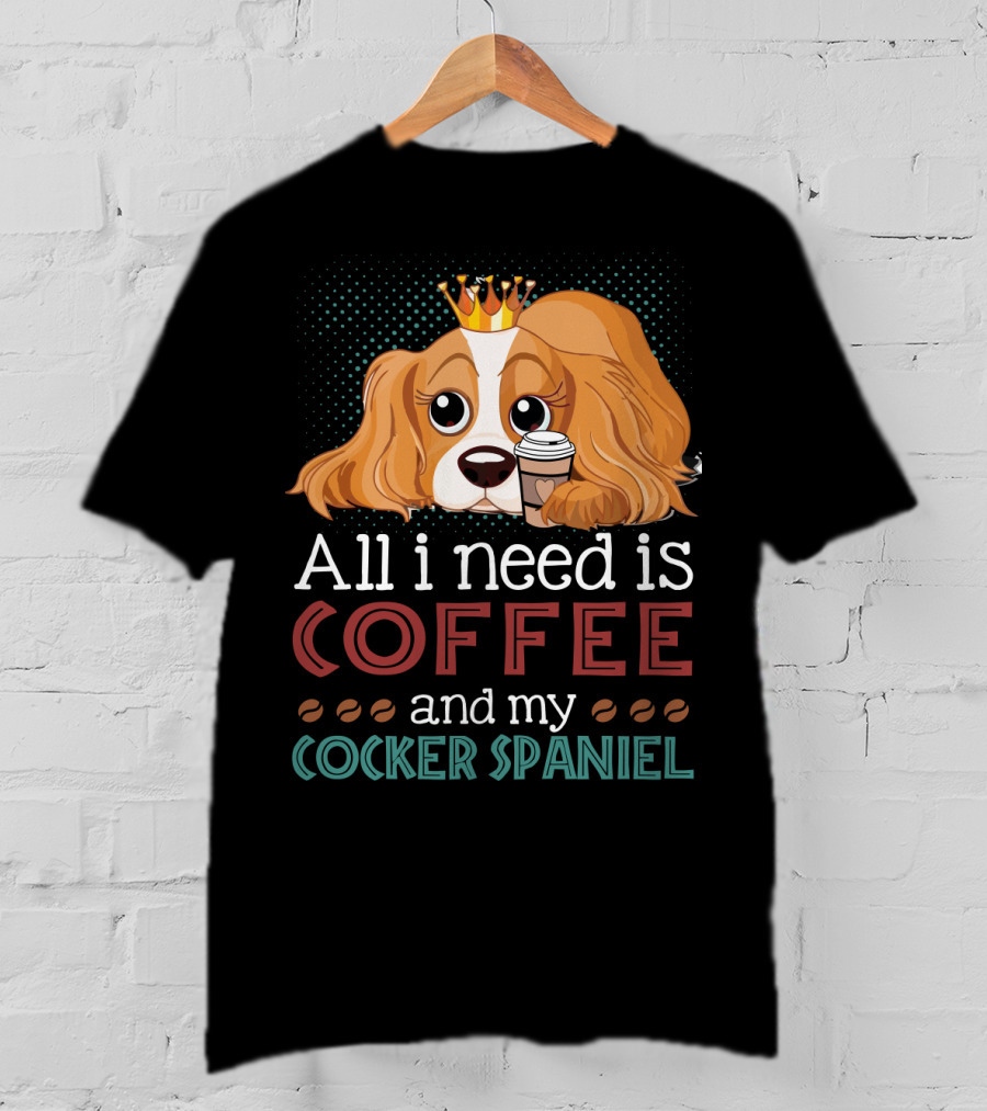 All I Need Is Coffee And My Cocker Spaniel With Adorable Dog Holding Coffee Cup T-Shirt